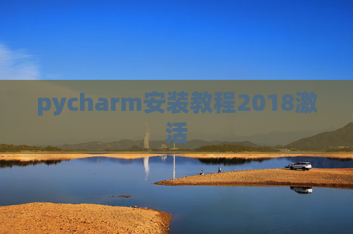 pycharm安装教程2018激活 pycharm安装教程2018激活